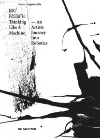 Thinking Like a Machine (An Artists Journey Into Robotics) by Niki Passath, 9783110542554