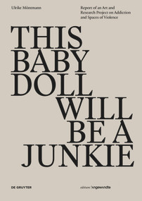 THIS BABY DOLL WILL BE A JUNKIE (Report of an Art and Research Project on Addiction and Spaces of Violence) by Ulrike Möntmann, Peter Weibel, 9783110546255