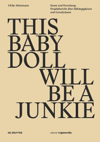 THIS BABY DOLL WILL BE A JUNKIE (Kunst und Forschung: Projektbericht über Abhängigkeiten und Gewalträume) (German Edition) by Ulrike Möntmann, Peter Weibel, 9783110546262