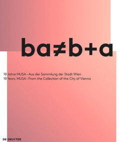 ba ≠ b+a (10 Jahre MUSA - Aus der Sammlung der Stadt Wien / 10 Years of MUSA - From the Collection of the City of Vienna) by Gunda Achleitner, Berthold Ecker, Franz Thalmair, 9783110546897