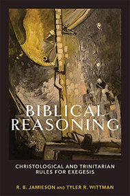 Biblical Reasoning (Christological and Trinitarian Rules for Exegesis) by R. B. Jamieson, Tyler R. Wittman, 9781540964670