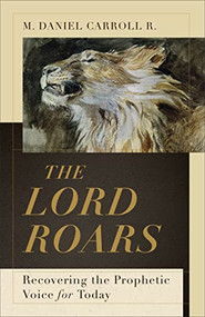 The Lord Roars (Recovering the Prophetic Voice for Today) by M. Daniel Carroll R., 9781540965080