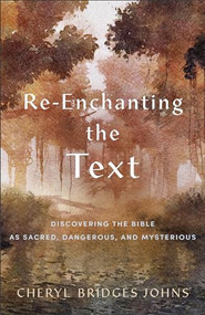 Re-enchanting the Text (Discovering the Bible as Sacred, Dangerous, and Mysterious) by Cheryl Bridges Johns, 9781540965134