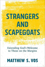 Strangers and Scapegoats (Extending God's Welcome to Those on the Margins) by Matthew S. Vos, 9781540965233