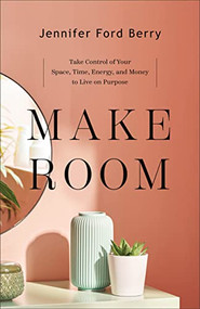 Make Room (Take Control of Your Space, Time, Energy, and Money to Live on Purpose) by Jennifer Ford Berry, 9781540902153