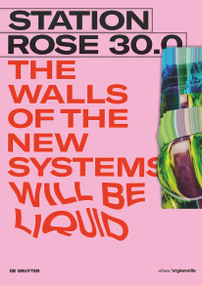 STATION ROSE 30.0 (The Walls of the New Systems Will Be Liquid) by STATION ROSE, 9783110575712