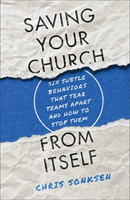 Saving Your Church from Itself (Six Subtle Behaviors That Tear Teams Apart and How to Stop Them) by Chris Sonksen, 9781540900197