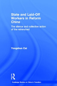 State and Laid-Off Workers in Reform China (The Silence and Collective Action of the Retrenched) by Yongshun Cai, 9780415368889