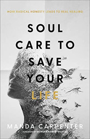 Soul Care to Save Your Life (How Radical Honesty Leads to Real Healing) by Manda Carpenter, Morgan Harper Nichols, 9781540902139