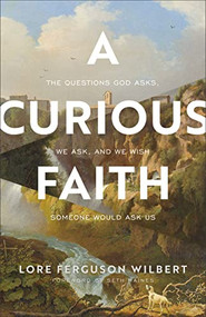 A Curious Faith (The Questions God Asks, We Ask, and We Wish Someone Would Ask Us) by Lore Ferguson Wilbert, Seth Haines, 9781587435690