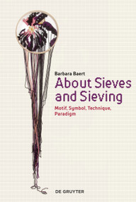 About Sieves and Sieving (Motif, Symbol, Technique, Paradigm) by Barbara Baert, 9783110606140