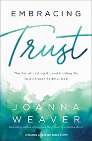 Embracing Trust (The Art of Letting Go and Holding On to a Forever-Faithful God) by Joanna Weaver, 9780800736736