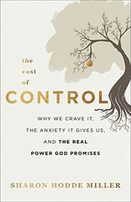 The Cost of Control (Why We Crave It, the Anxiety It Gives Us, and the Real Power God Promises) by Sharon Hodde Miller, 9780801094934