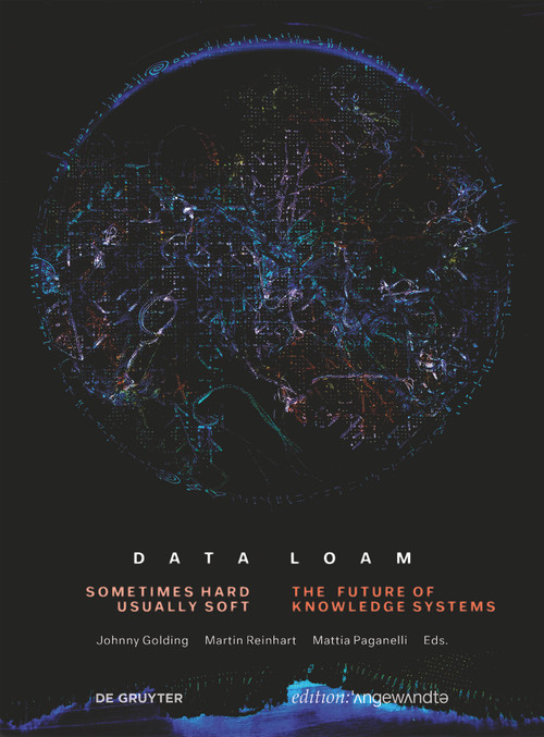 Data Loam (Sometimes Hard, Usually Soft. The Future of Knowledge Systems) by Johnny Golding, Martin Reinhart, Mattia Paganelli, 9783110680072