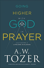 Going Higher with God in Prayer (Cultivating a Lifelong Dialogue) by A.W. Tozer, James L. Snyder, 9780764234040