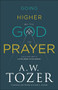 Going Higher with God in Prayer (Cultivating a Lifelong Dialogue) by A.W. Tozer, James L. Snyder, 9780764234040