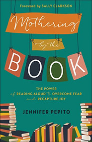 Mothering by the Book (The Power of Reading Aloud to Overcome Fear and Recapture Joy) by Jennifer Pepito, Sally Clarkson, 9780764239533