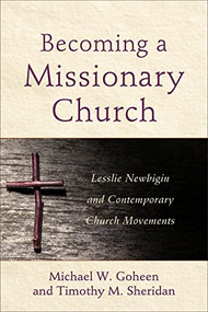 Becoming a Missionary Church (Lesslie Newbigin and Contemporary Church Movements) by Michael W. Goheen, Timothy M. Sheridan, 9780801049279