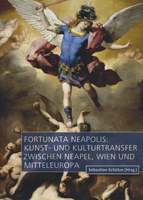 Fortunata Neapolis: Kunst- und Kulturtransfer zwischen Neapel, Wien und Mitteleuropa by Sebastian Schütze, 9783110704495