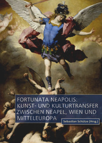 Fortunata Neapolis: Kunst- und Kulturtransfer zwischen Neapel, Wien und Mitteleuropa (German Edition) by Sebastian Schütze, 9783110704495