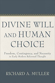 Divine Will and Human Choice (Freedom, Contingency, and Necessity in Early Modern Reformed Thought) by Richard A. Muller, 9781540965981