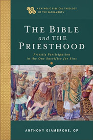 The Bible and the Priesthood (Priestly Participation in the One Sacrifice for Sins) by Anthony Giambrone OP, Timothy C. Gray, John Sehorn, 9781540961860