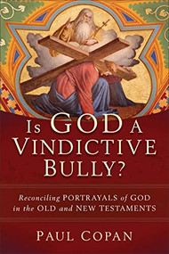 Is God a Vindictive Bully? (Reconciling Portrayals of God in the Old and New Testaments) by Paul Copan, 9781540964557