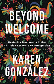 Beyond Welcome (Centering Immigrants in Our Christian Response to Immigration) by Karen González, 9781587435607