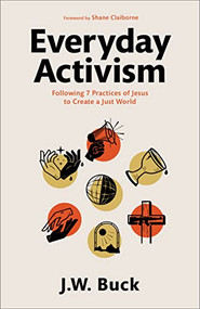 Everyday Activism (Following 7 Practices of Jesus to Create a Just World) by J.W. Buck, Shane Claiborne, 9781540902252