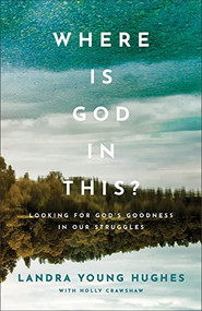 Where Is God in This? (Looking for God's Goodness in Our Struggles) by Landra Young Hughes, Holly Crawshaw, 9780801094842