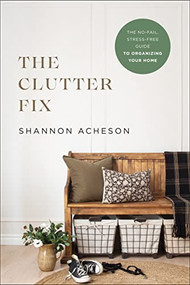 The Clutter Fix (The No-Fail, Stress-Free Guide to Organizing Your Home) by Shannon Acheson, 9780764240003