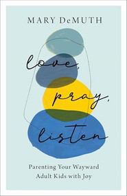 Love, Pray, Listen (Parenting Your Wayward Adult Kids with Joy) by Mary DeMuth, 9780764240379