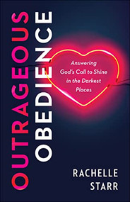 Outrageous Obedience (Answering God's Call to Shine in the Darkest Places) by Rachelle Starr, 9780764240362