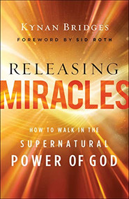 Releasing Miracles (How to Walk in the Supernatural Power of God) by Kynan Bridges, Sid Roth, 9780800762605