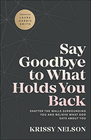 Say Goodbye to What Holds You Back (Shatter the Walls Surrounding You and Believe What God Says about You) by Krissy Nelson, Laura Harris Smith, 9780800799670
