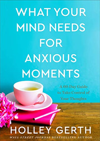 What Your Mind Needs for Anxious Moments (A 60-Day Guide to Take Control of Your Thoughts) by Holley Gerth, 9780800738549