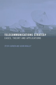 Telecommunications Strategy (Cases, Theory and Applications) by Peter Curwen, Jason Whalley, 9780415342384