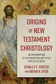 Origins of New Testament Christology (An Introduction to the Traditions and Titles Applied to Jesus) by Stanley E. Porter, Bryan R. Dyer, 9780801098710