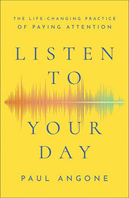 Listen to Your Day (The Life-Changing Practice of Paying Attention) by Paul Angone, 9781540900715