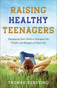 Raising Healthy Teenagers (Equipping Your Child to Navigate the Pitfalls and Dangers of Teen Life) by Thomas Kersting, 9781540900319