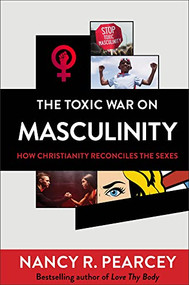 The Toxic War on Masculinity (How Christianity Reconciles the Sexes) by Nancy R. Pearcey, 9780801075735