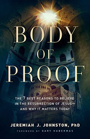 Body of Proof (The 7 Best Reasons to Believe in the Resurrection of Jesus--and Why It Matters Today) by Jeremiah J. Johnston, Gary Habermas, 9780764230837
