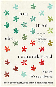 But Then She Remembered (How to Give God Your Full Attention in a Distracted World) by Katie Westenberg, 9780764235429
