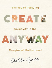 Create Anyway (The Joy of Pursuing Creativity in the Margins of Motherhood) by Ashlee Gadd, 9780764240041