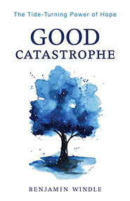 Good Catastrophe (The Tide-Turning Power of Hope) by Benjamin Windle, 9780764241161
