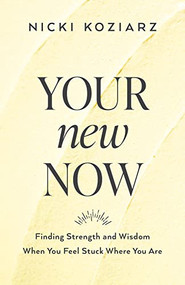 Your New Now (Finding Strength and Wisdom When You Feel Stuck Where You Are) by Nicki Koziarz, 9780764237003