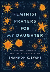 Feminist Prayers for My Daughter (Powerful Petitions for Every Stage of Her Life) by Shannon K. Evans, 9781587435492