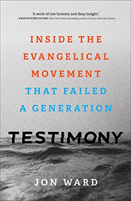 Testimony (Inside the Evangelical Movement That Failed a Generation) by Jon Ward, 9781587435775