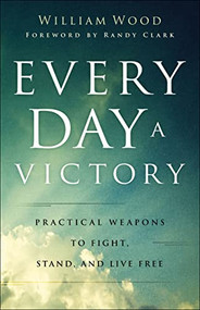 Every Day a Victory (Practical Weapons to Fight, Stand, and Live Free) by William Wood, Randy Clark, 9780800762926