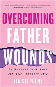 Overcoming Father Wounds (Exchanging Your Pain for God's Perfect Love) by Kia Stephens, 9780800740924